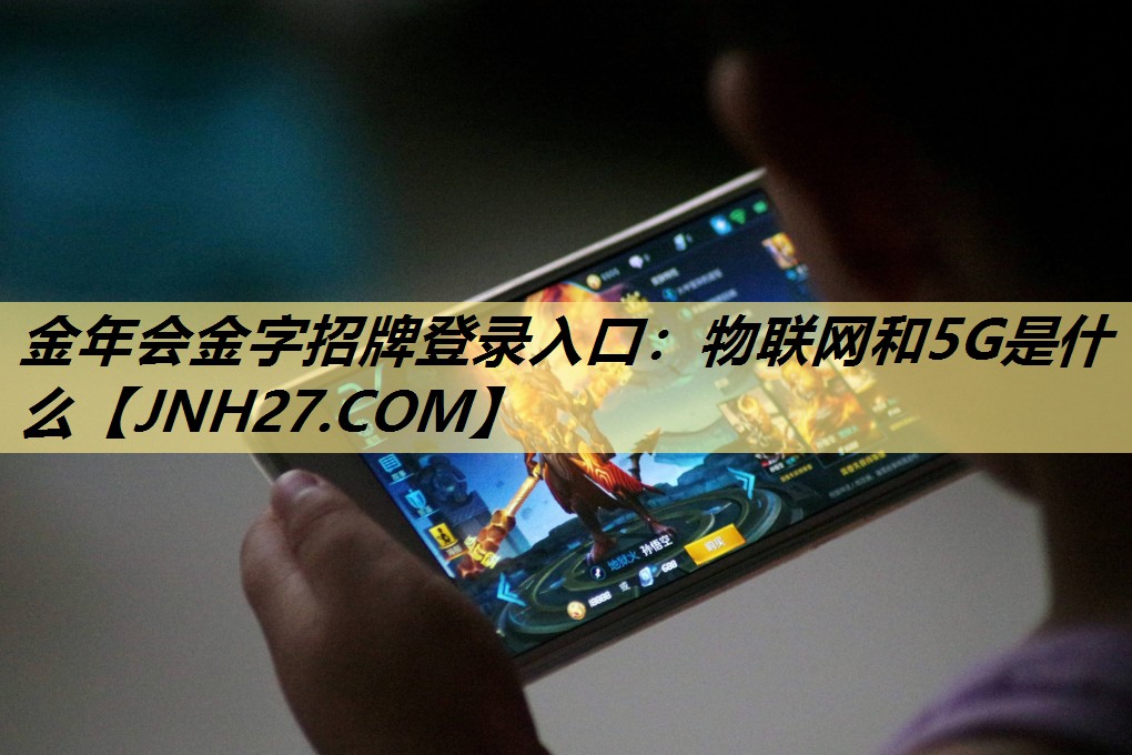 金年会金字招牌登录入口：物联网和5G是什么