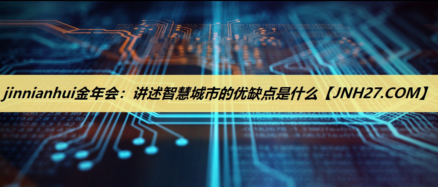 jinnianhui金年会：讲述智慧城市的优缺点是什么