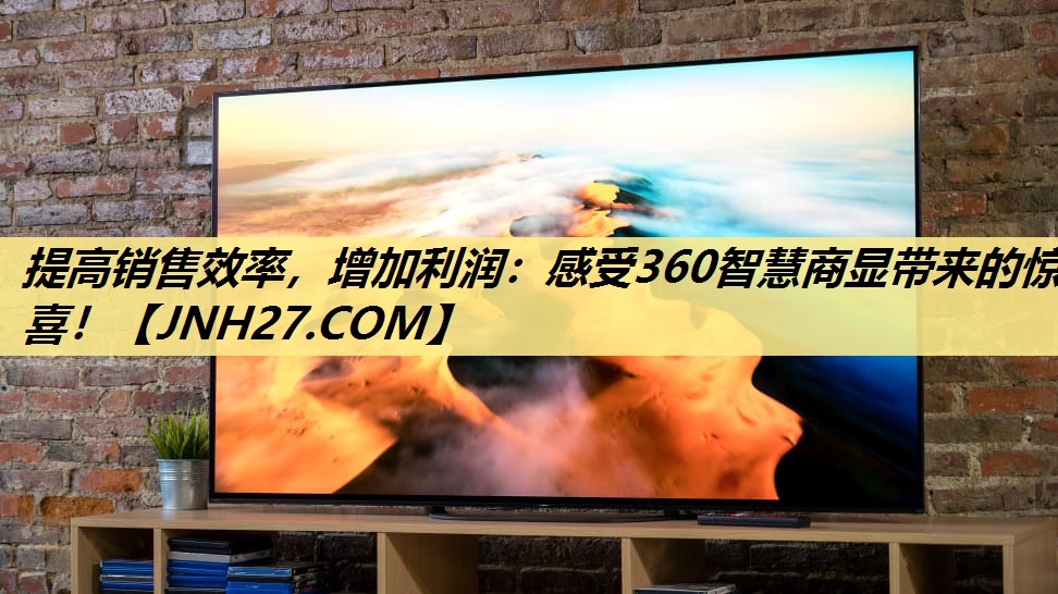 提高销售效率，增加利润：感受360智慧商显带来的惊喜！