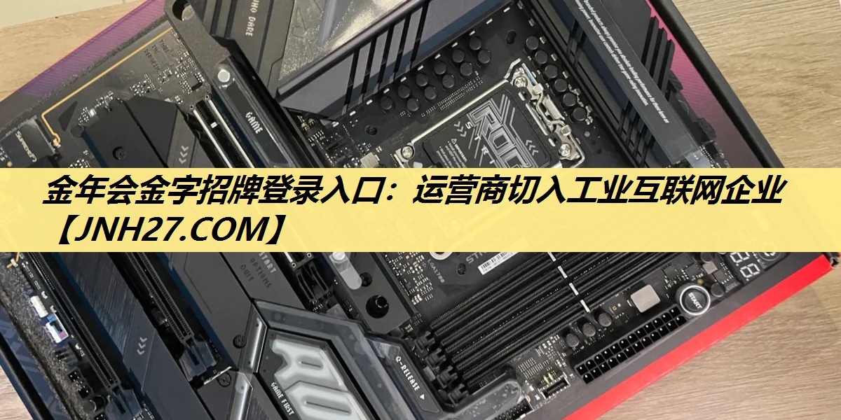 金年会金字招牌登录入口：运营商切入工业互联网企业