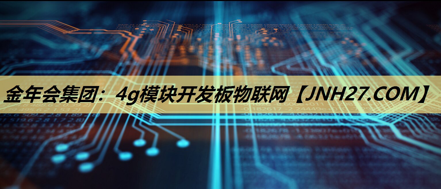 金年会集团：4g模块开发板物联网