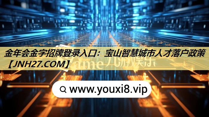 金年会金字招牌登录入口：宝山智慧城市人才落户政策
