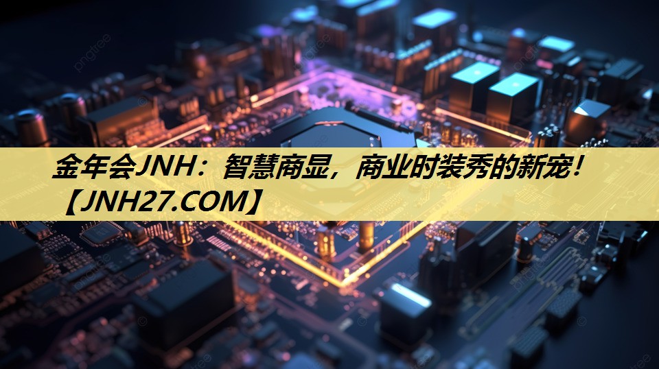 金年会JNH：智慧商显，商业时装秀的新宠！
