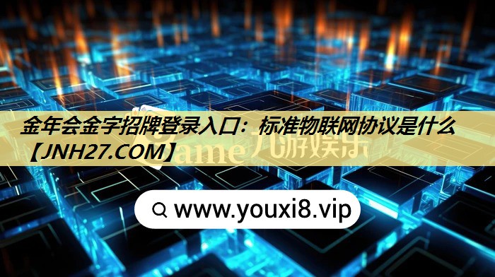 金年会金字招牌登录入口：标准物联网协议是什么