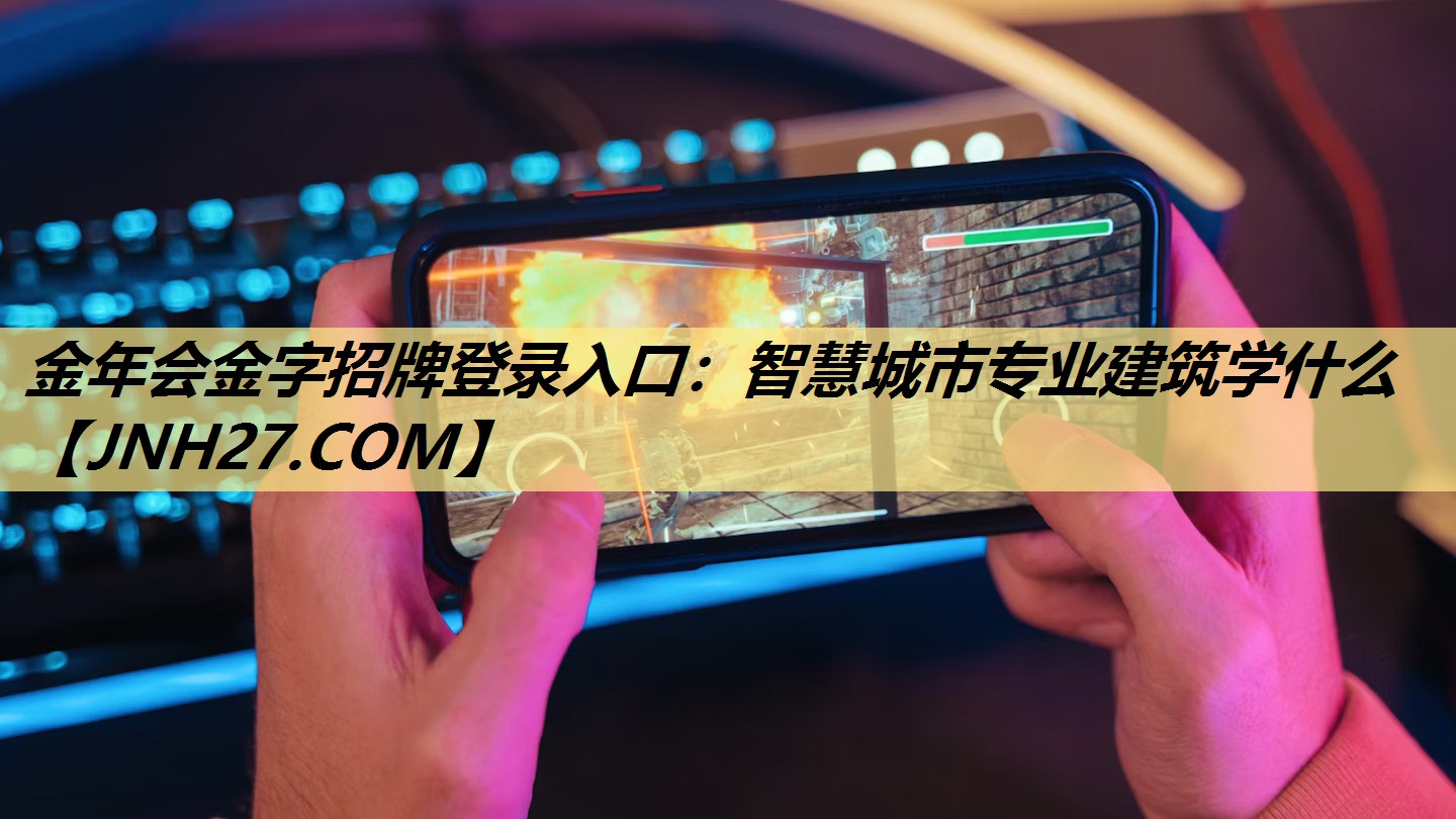 金年会金字招牌登录入口：智慧城市专业建筑学什么