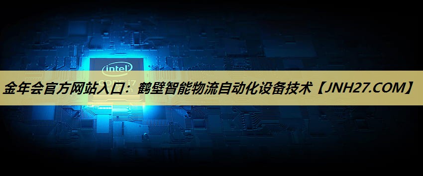 金年会官方网站入口：鹤壁智能物流自动化设备技术