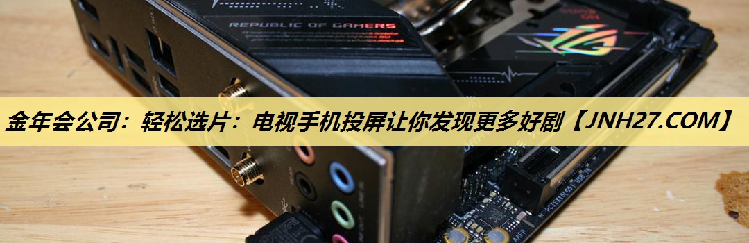 金年会公司：轻松选片：电视手机投屏让你发现更多好剧