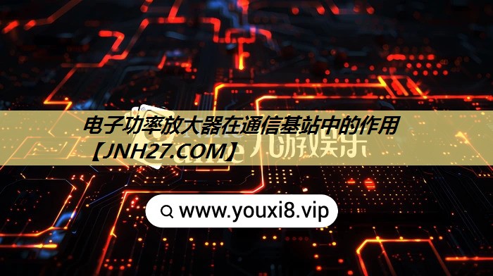 电子功率放大器在通信基站中的作用