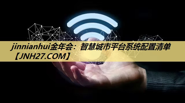 jinnianhui金年会：智慧城市平台系统配置清单
