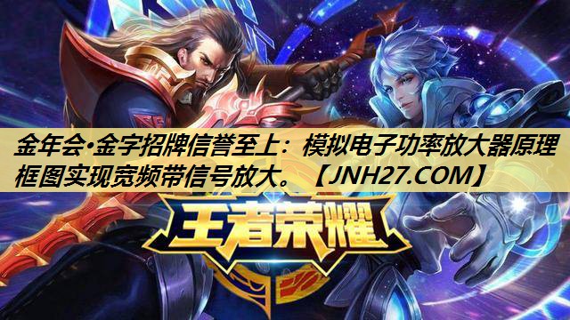 金年会·金字招牌信誉至上：模拟电子功率放大器原理框图实现宽频带信号放大。