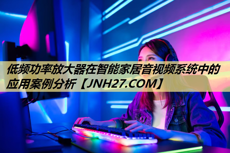 低频功率放大器在智能家居音视频系统中的应用案例分析 低频功率放大器在智能家居音视频系统中的应用案例分析