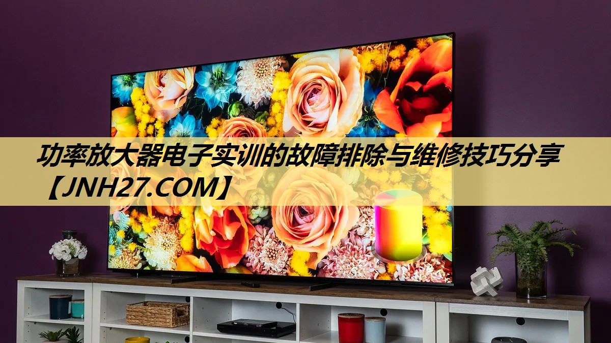 功率放大器电子实训的故障排除与维修技巧分享 功率放大器电子实训的故障排除与维修技巧分享