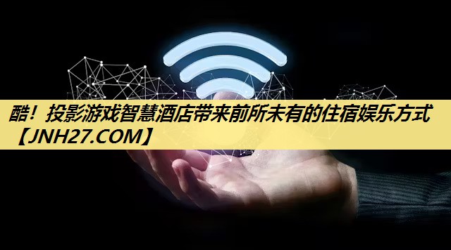 酷!投影游戏智慧酒店带来前所未有的住宿娱乐方式 酷!投影游戏智慧酒店带来前所未有的住宿娱乐方式