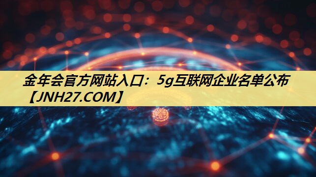 5g互联网企业名单公布 5g互联网企业名单公布
