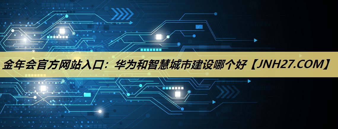 华为和智慧城市建设哪个好