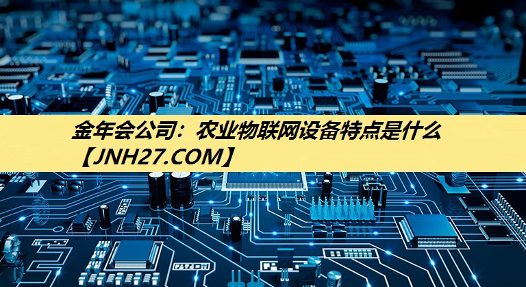 农业物联网设备特点是什么 农业物联网设备特点是什么
