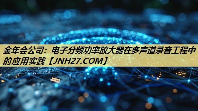 电子分频功率放大器在多声道录音工程中的应用实践