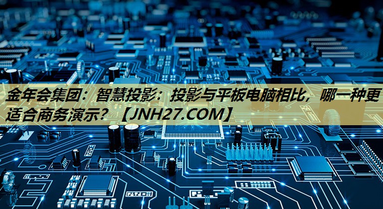 智慧投影：投影与平板电脑相比，哪一种更适合商务演示？