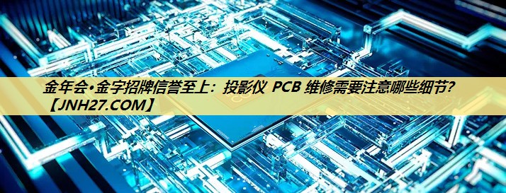 投影仪 PCB 维修需要注意哪些细节？