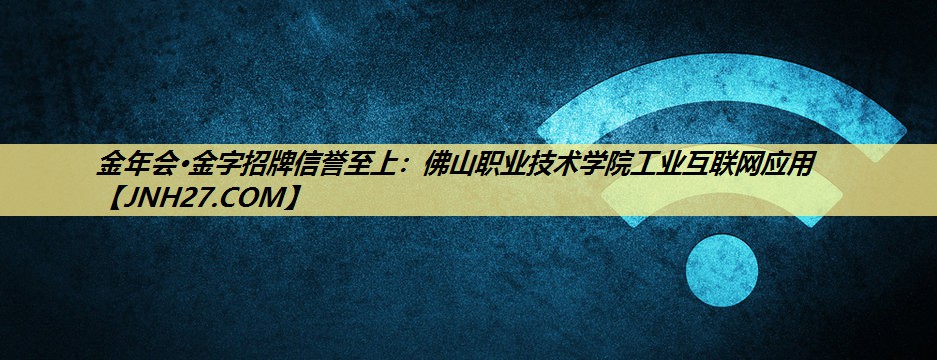 佛山职业技术学院工业互联网应用